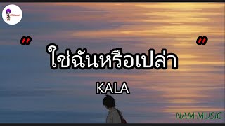 ใช่ฉันหรือเปล่า - KALA \ ไม่เคย , เจ็บไปรักไป , เอาไว้ค่อยคุย [เนื้อเพลง]