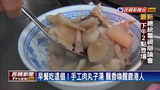 鹿港限定早餐小丸子肉湯飄香90載－民視新聞 