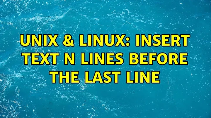 Unix & Linux: Insert text N lines before the last line (7 Solutions!!)