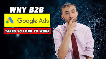 Why B2B Google ADs Takes So Long To Work And Is So Hard! Google ADs For B2B Explained