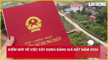 Điểm mới về việc xây dựng bảng giá đất năm 2026| Báo Lao Động
