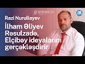 İlham Əliyev Rəsulzadə və Elçibəy ideyalarını gerçəkləşdirir - Razi Nurullayev | Milli Məclis