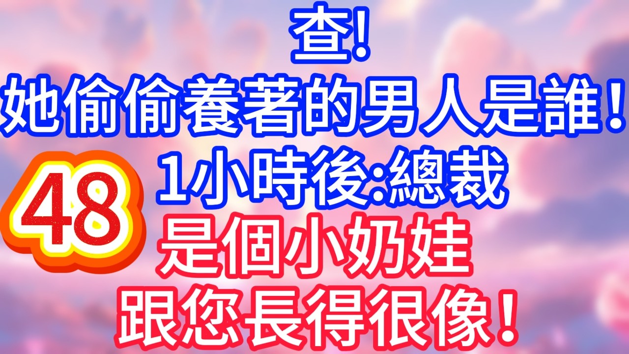 【48】查！她偷偷養著的男人是誰！ 1小時後：總裁，是個小奶娃，跟您長得很像！#故事 #人生哲理