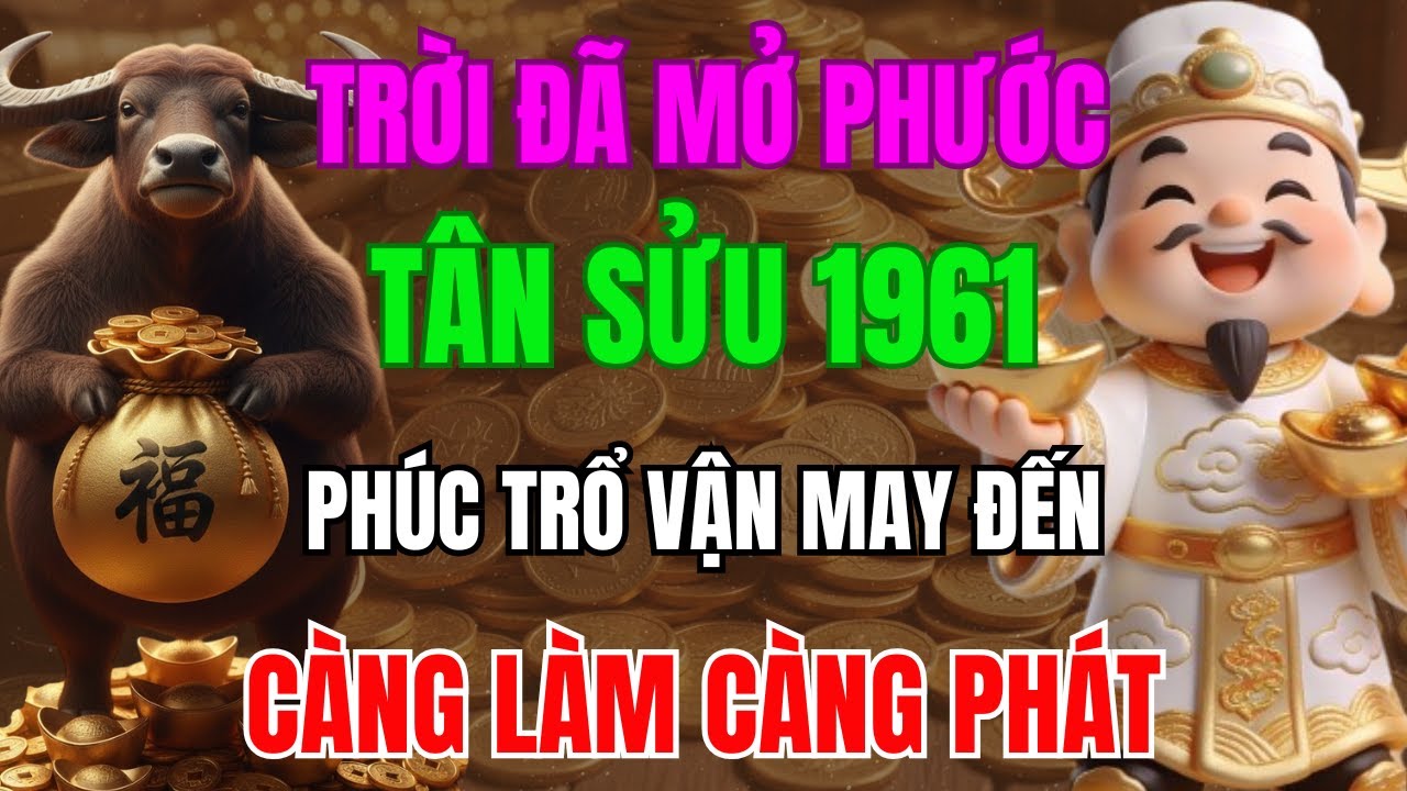 TRỜI ĐÃ MỞ PHƯỚC, TÂN SỬU 1961 SẮP THOÁT NGHÈO, PHÚC TRỔ VẬN MAY ĐẾN, CÀNG LÀM CÀNG PHÁT!