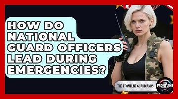 How Do National Guard Officers Lead During Emergencies? - The Frontline Guardians