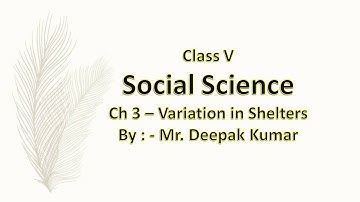Class V- Social Science - Ch 3 – Variation in Shelters(Lecture - 2) By : - Mr. Deepak Kumar