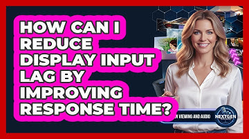 How Can I Reduce Display Input Lag By Improving Response Time? - NextGen Viewing and Audio