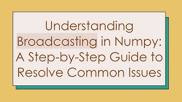 Understanding Broadcasting in Numpy: A Step-by-Step Guide to Resolve Common Issues