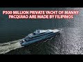 P500 Million Private Yacht of Manny Pacquiao are Made by Filipinos