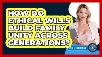 How Do Ethical Wills Build Family Unity Across Generations? - Long Life Blueprint