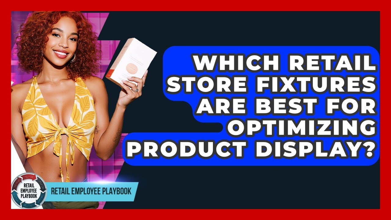 Which Retail Store Fixtures Are Best For Optimizing Product Display? - Retail Employee Playbook