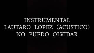 Video thumbnail of "LAUTARO LÓPEZ-NO PUEDO OLVIDAR (ACÚSTICO) INSTRUMENTAL"