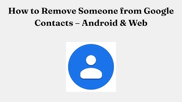 How to Remove Someone from Google Contacts – Android & Web