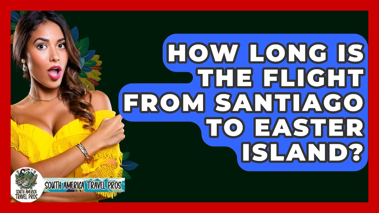 How Long Is The Flight From Santiago To Easter Island? - South America Travel Pros