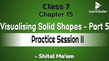 Class 7 Maths Chapter 15 Visualising Solid Shapes - Part 5 Practice Session II