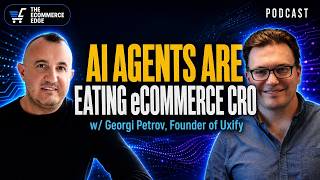 🥠 How AI Agents are Eating eCommerce CRO  | Georgi Petrov - Uxify | E721