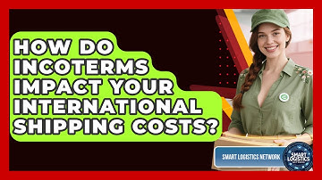 How Do Incoterms Impact Your International Shipping Costs? - Smart Logistics Network