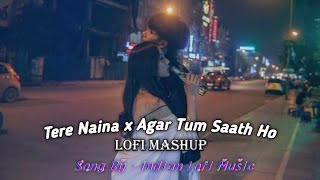 Tere Naina x Agar Tum Saath Ho | Lofi Mashup
