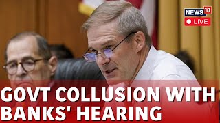 House Committee On The Judiciary LIVE | 'Govt Collusion With Banks' Hearing | Jim Jordan LIVE | N18L