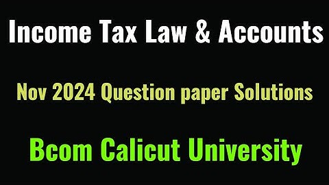 Income Tax Law & Accounts previous year question paper Nov 2024 Solutions Calicut Universit