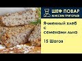 Ячменный хлеб с семенами льна . Рецепт от шеф повара Максима Григорьева