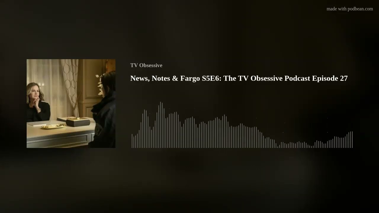News, Notes & Fargo S5E6: The TV Obsessive Podcast Episode 27