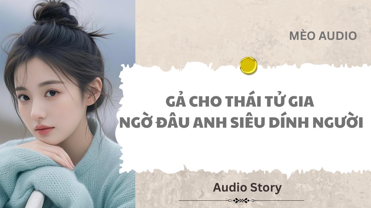 [FULL] Gả Cho Thái Tử Gia Ngờ Đâu Anh Siêu Dính Người |Mèo Audio