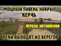 Крым.СИЛЬНЫЕ ЛИВНИ пришли на КЕРЧЕНСКИЙ полуостров.НАЧАЛОСЬ затопление улиц.Реки ВЫХОДЯТ из берегов