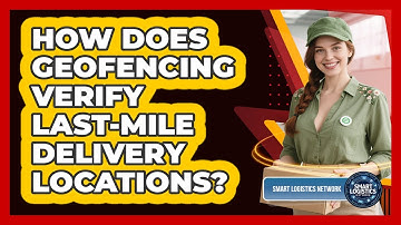 How Does Geofencing Verify Last-mile Delivery Locations? - Smart Logistics Network