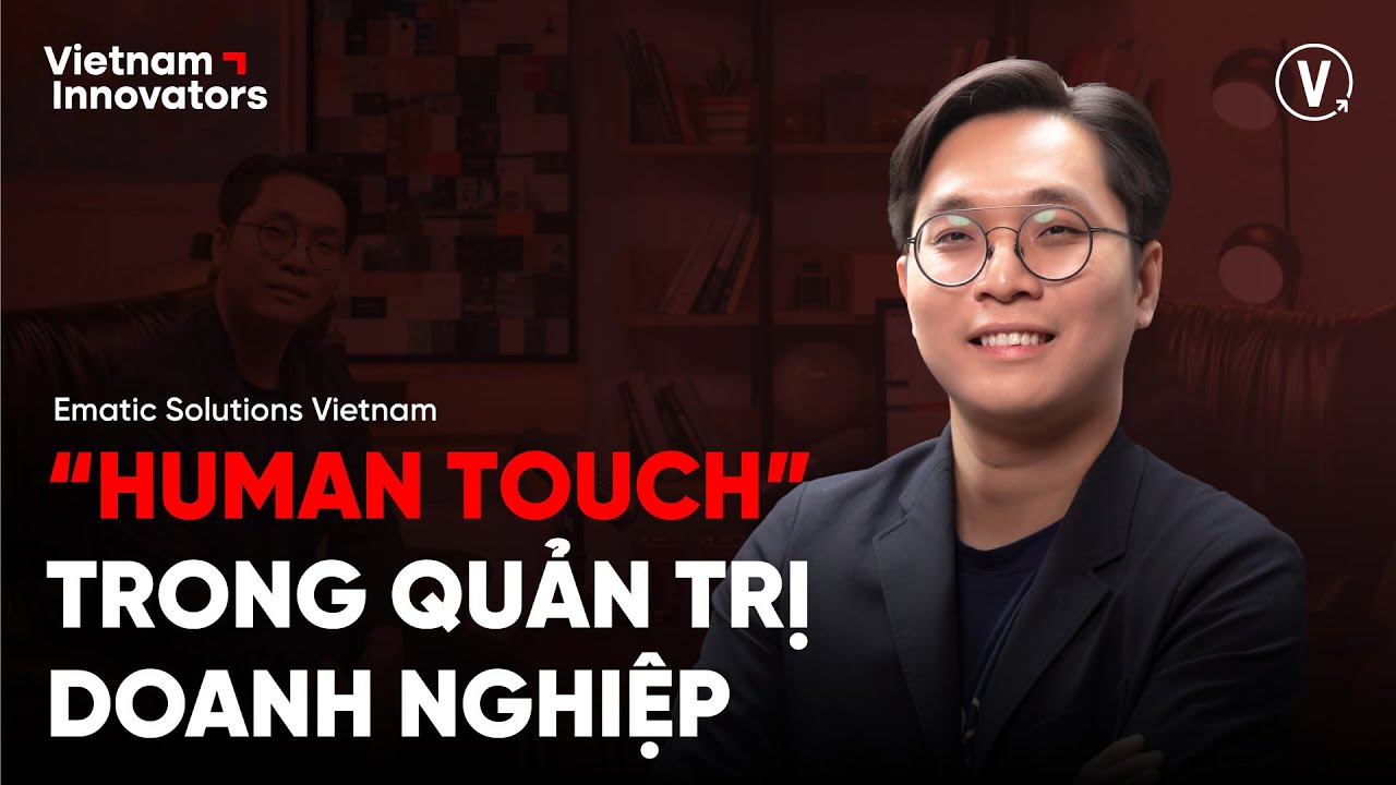 “Human Touch” trong quản trị doanh nghiệp - Đỗ Thanh Hải, Country Manager, Ematic Solutions Vietnam “Human Touch” trong quản trị doanh nghiệp - Đỗ Thanh Hải, Country Manager, Ematic Solutions Vietnam