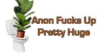 Anon Fucks Up Pretty Huge