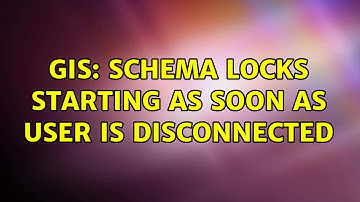 GIS: Schema Locks Starting As Soon As User is Disconnected