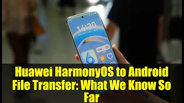 Huawei HarmonyOS to Android File Transfer: What We Know So Far