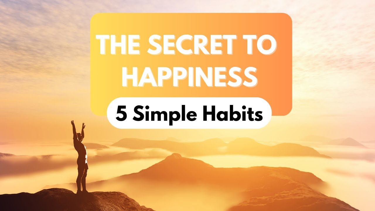 The Secret to Happiness 5 Simple Habits You Didn’t Know Instantly