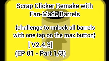 Scrap Clicker Remake with Fan-Made Barrels [V2.4.3] (EP1 - Part 1/3)