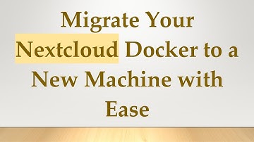 Migrate Your Nextcloud Docker to a New Machine with Ease