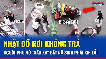 Phẫn nộ người phụ nữ “táo tợn” nhặt được đồ rơi không trả lại, bắt nữ sinh trường Báo quỳ xin lỗi
