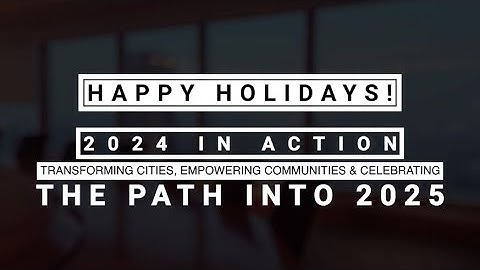 2024 in Action: Transforming Cities, Empowering Communities & Celebrating the Path Into 2025