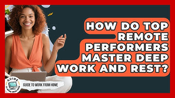 How Do Top Remote Performers Master Deep Work And Rest? - Guide To Work From Home