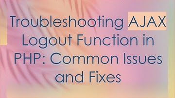 Troubleshooting AJAX Logout Function in PHP: Common Issues and Fixes