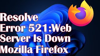 Error 521:Web Server Is Down on Google Chrome and Firefox Windows 11- Resolve Wealth