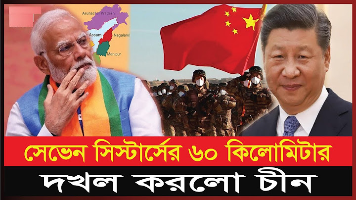 চাঞ্চল্যকর তথ্য; সেভেন সিস্টার্সের ৬০ কিলোমিটার চীনের দখলে | China | India | Seven Sisters | Bangla