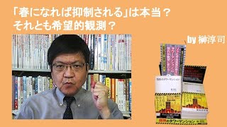 「春になれば抑制される」は本当？　それとも希望的観測？　　by榊淳司