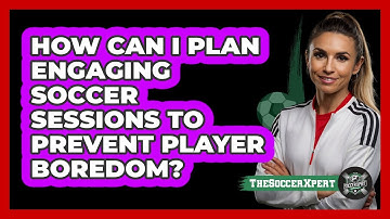 How Can I Plan Engaging Soccer Sessions To Prevent Player Boredom? - The Soccer Xpert