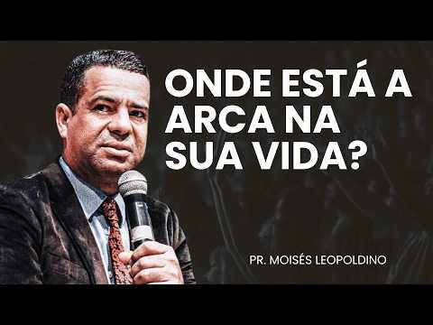 PASTOR MOISES LEOPOLDINO | WHERE IS THE ARK IN YOUR LIFE?