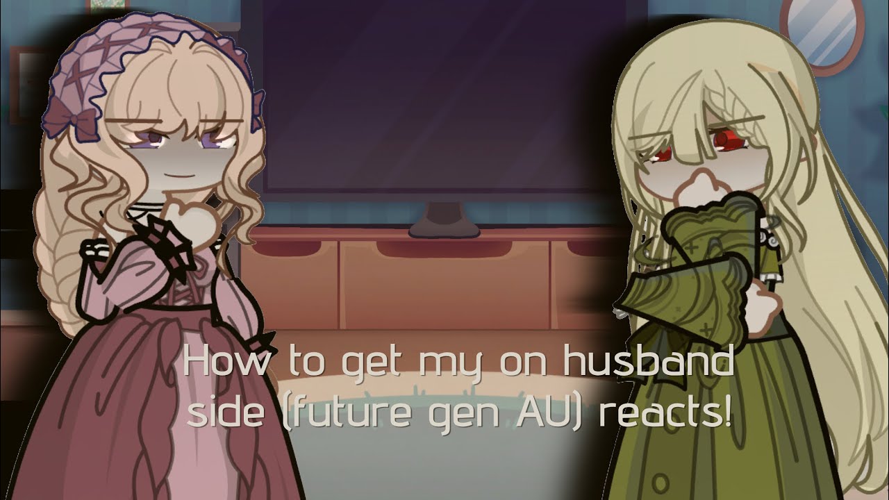 How to get my husband on my side (Future gen AU) reacts! //part 1//not canon//bad reaction