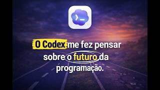 O Codex me fez pensar sobre o futuro da programação