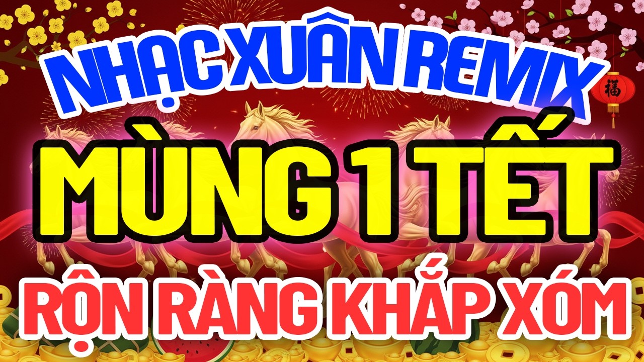 LK Nhạc Xuân Remix Hay Nhất 2026 – Ca Nhạc Xuân 2026 Remix Sôi Động Rộn Ràng, Mở Nhạc Là Thấy Tết
