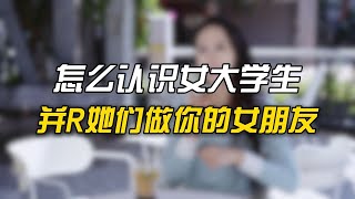 怎么认识女大学生，并让她们做你的女朋友？