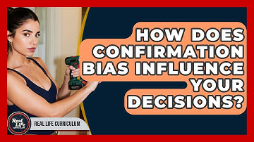 How Does Confirmation Bias Influence Your Decisions? - Real Life Curriculum